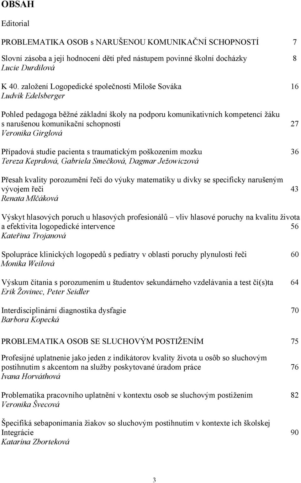 Girglová Případová studie pacienta s traumatickým poškozením mozku 36 Tereza Keprdová, Gabriela Smečková, Dagmar Ježowiczová Přesah kvality porozumění řeči do výuky matematiky u dívky se specificky