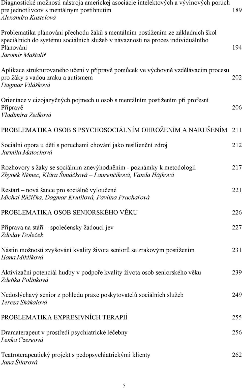 výchovně vzdělávacím procesu pro žáky s vadou zraku a autismem 202 Dagmar Vilášková Orientace v cizojazyčných pojmech u osob s mentálním postižením při profesní Přípravě 206 Vladimíra Zedková