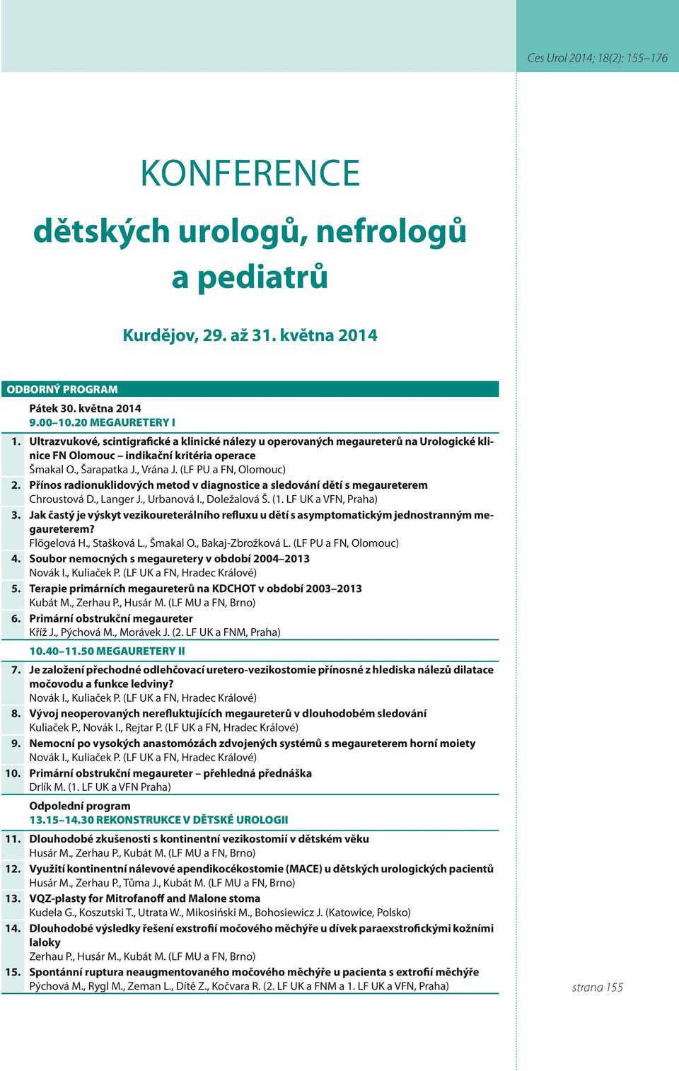 Přínos radionuklidových metod v diagnostice a sledování dětí s megaureterem Chroustová D., Langer J., Urbanová I., Doležalová Š. (. LF UK a VFN, Praha) 3.