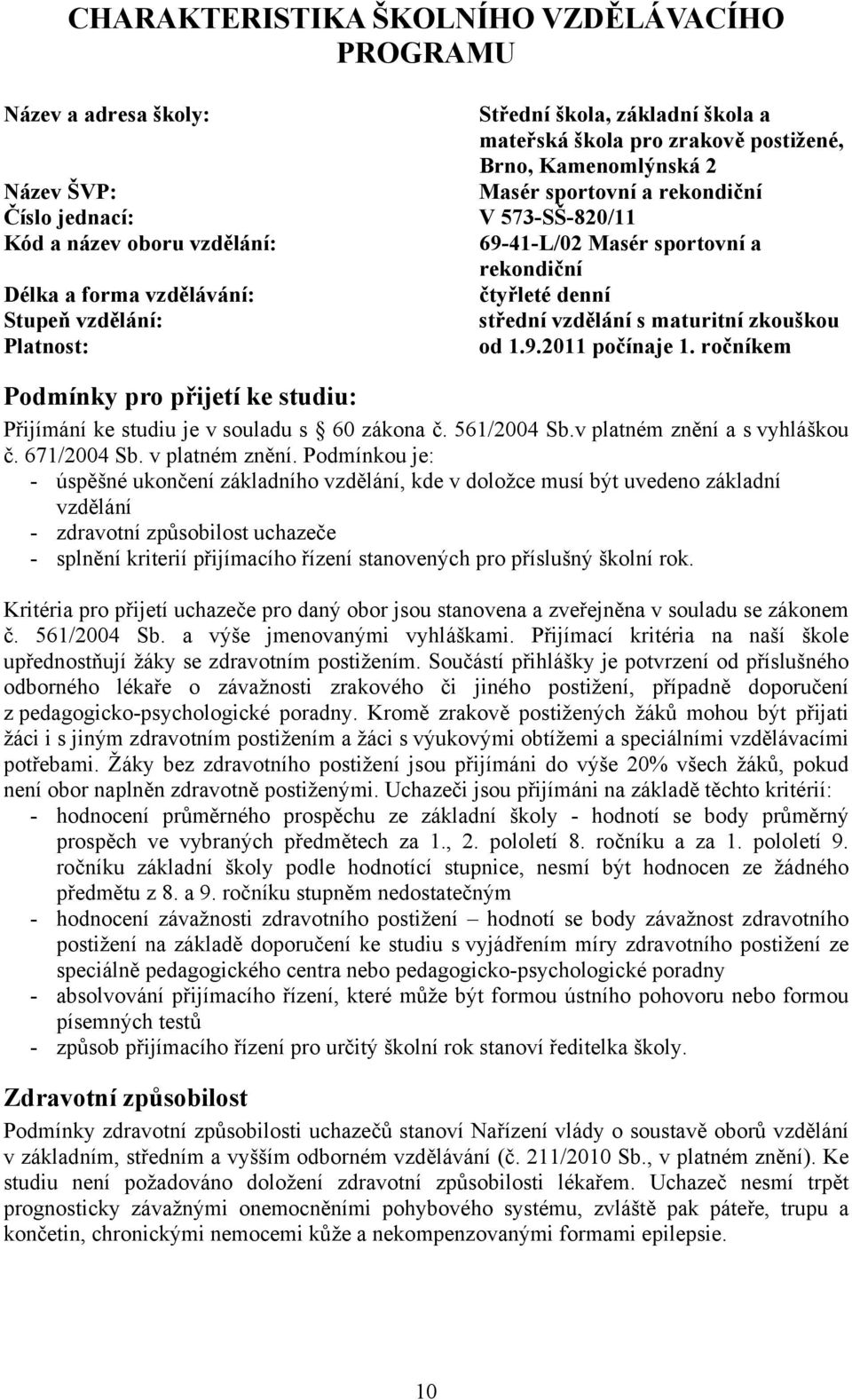 zkouškou od 1.9.2011 počínaje 1. ročníkem Podmínky pro přijetí ke studiu: Přijímání ke studiu je v souladu s 60 zákona č. 561/2004 Sb.v platném znění a s vyhláškou č. 671/2004 Sb. v platném znění.