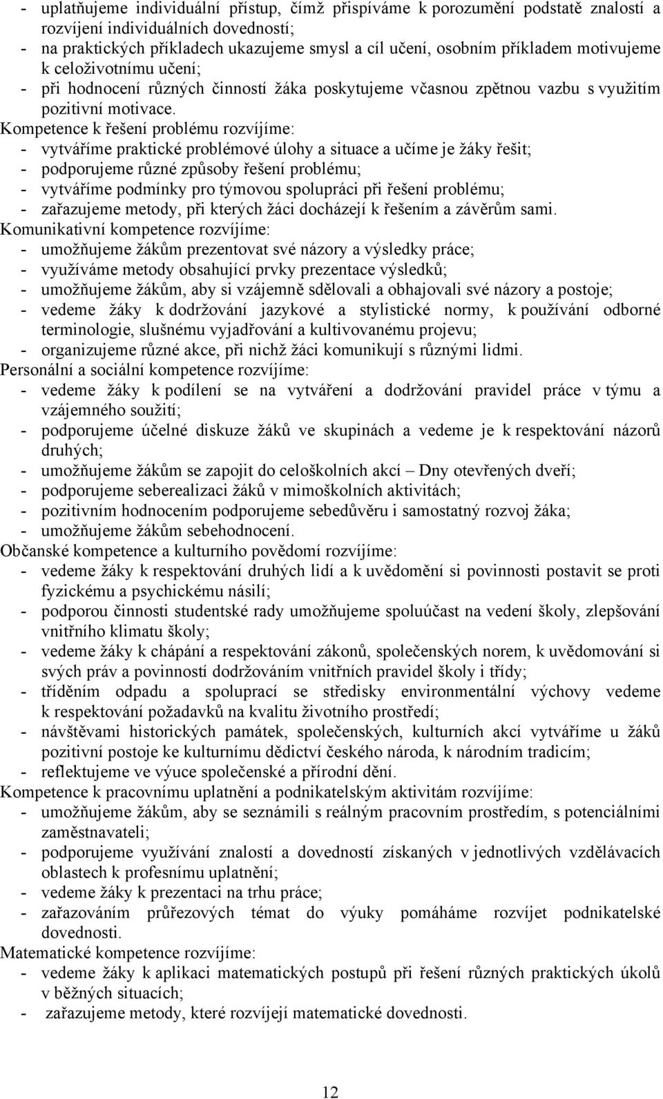 Kompetence k řešení problému rozvíjíme: - vytváříme praktické problémové úlohy a situace a učíme je žáky řešit; - podporujeme různé způsoby řešení problému; - vytváříme podmínky pro týmovou