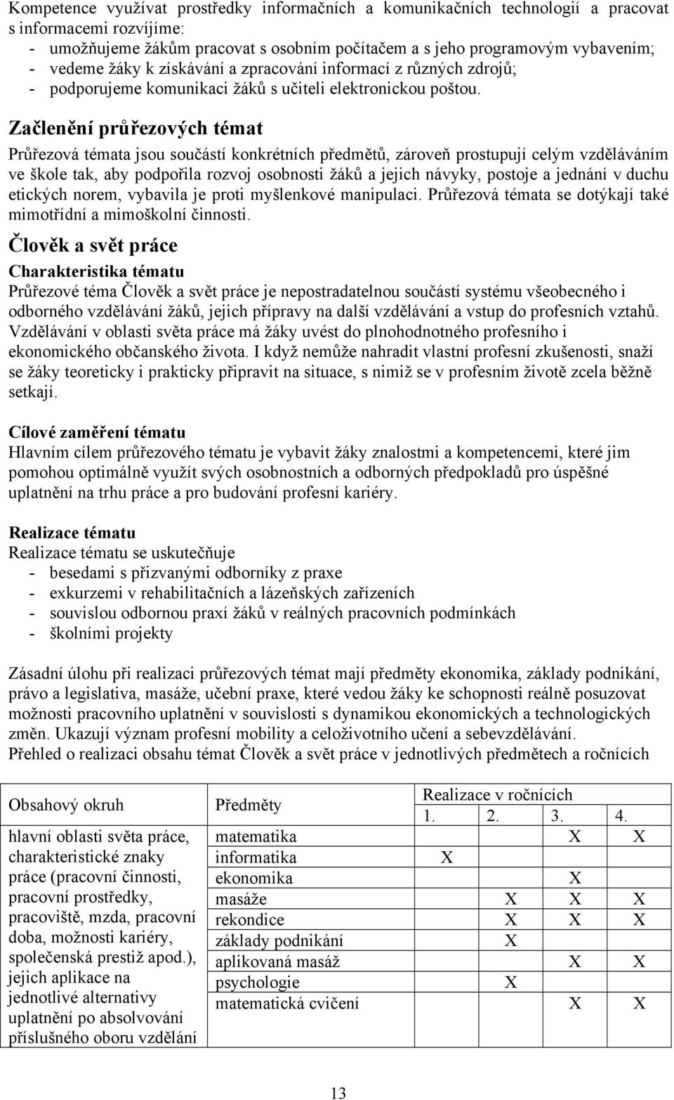 Začlenění průřezových témat Průřezová témata jsou součástí konkrétních předmětů, zároveň prostupují celým vzděláváním ve škole tak, aby podpořila rozvoj osobnosti žáků a jejich návyky, postoje a