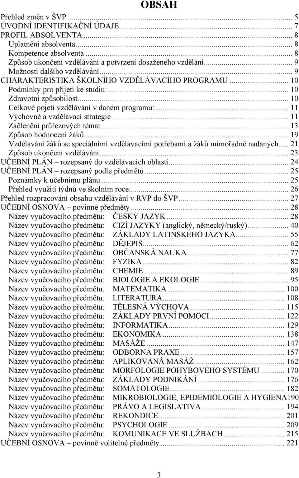 .. 11 Výchovné a vzdělávací strategie... 11 Začlenění průřezových témat... 13 Způsob hodnocení žáků... 19 Vzdělávání žáků se speciálními vzdělávacími potřebami a žáků mimořádně nadaných.