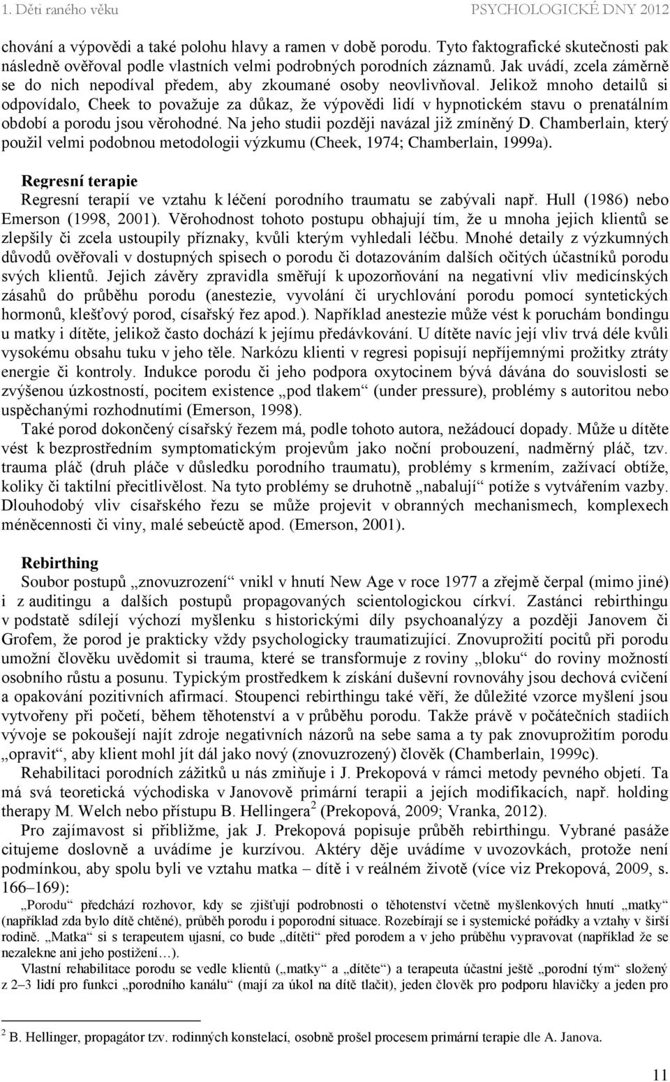 Jelikož mnoho detailů si odpovídalo, Cheek to považuje za důkaz, že výpovědi lidí v hypnotickém stavu o prenatálním období a porodu jsou věrohodné. Na jeho studii později navázal již zmíněný D.