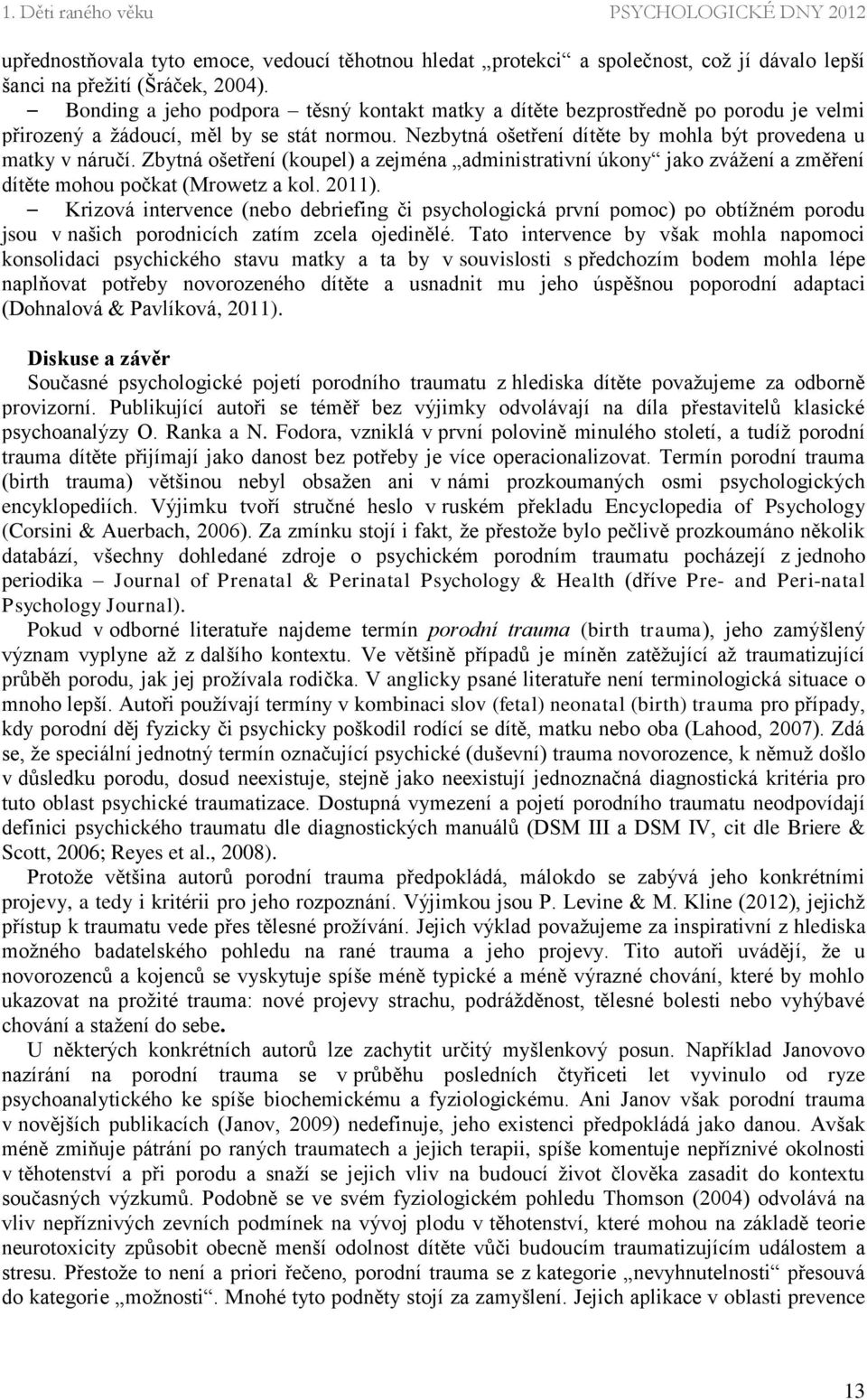 Zbytná ošetření (koupel) a zejména administrativní úkony jako zvážení a změření dítěte mohou počkat (Mrowetz a kol. 2011).