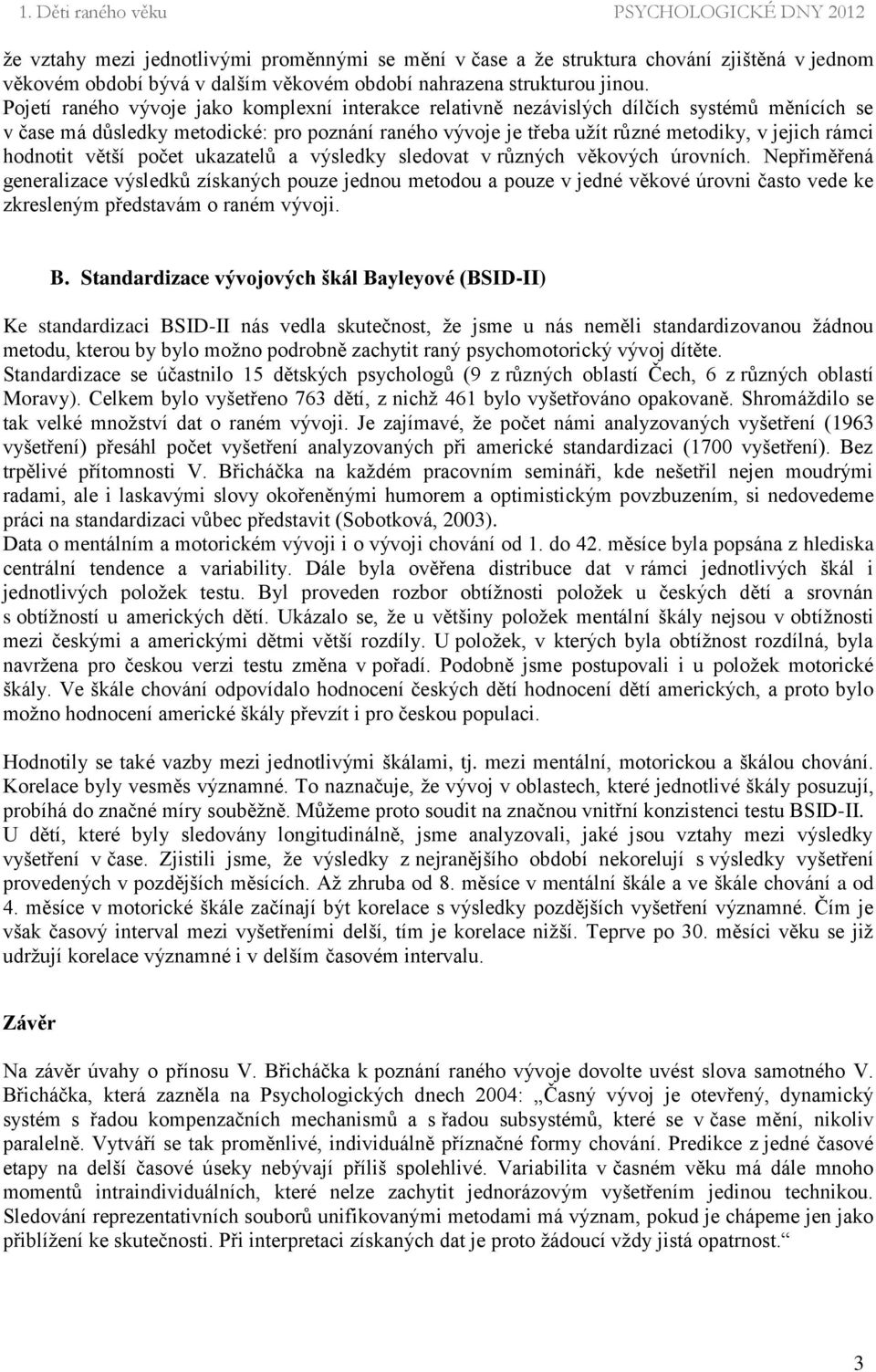 Pojetí raného vývoje jako komplexní interakce relativně nezávislých dílčích systémů měnících se v čase má důsledky metodické: pro poznání raného vývoje je třeba užít různé metodiky, v jejich rámci
