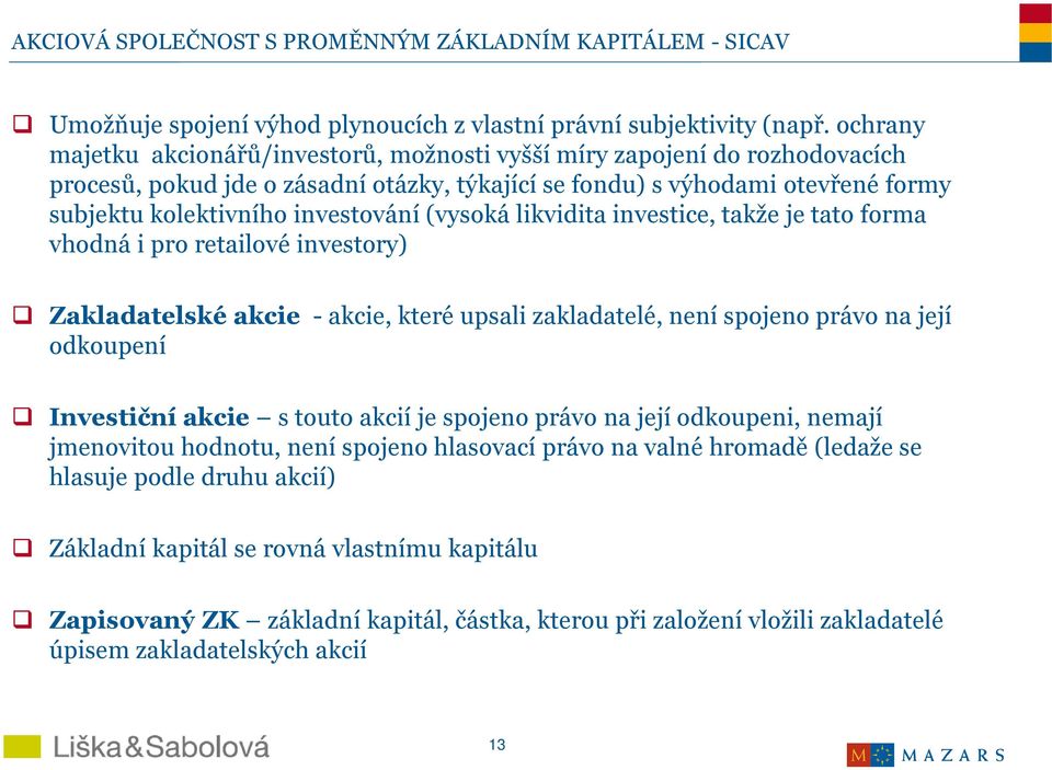 (vysoká likvidita investice, takže je tato forma vhodná i pro retailové investory) Zakladatelské akcie -akcie, které upsali zakladatelé, není spojeno právo na její odkoupení Investiční akcie s touto