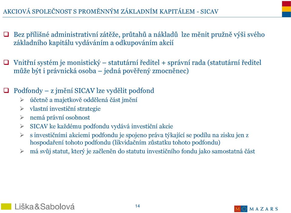 účetně a majetkově oddělená část jmění vlastní investiční strategie nemá právní osobnost SICAV ke každému podfondu vydává investiční akcie s investičními akciemi podfonduje spojeno práva