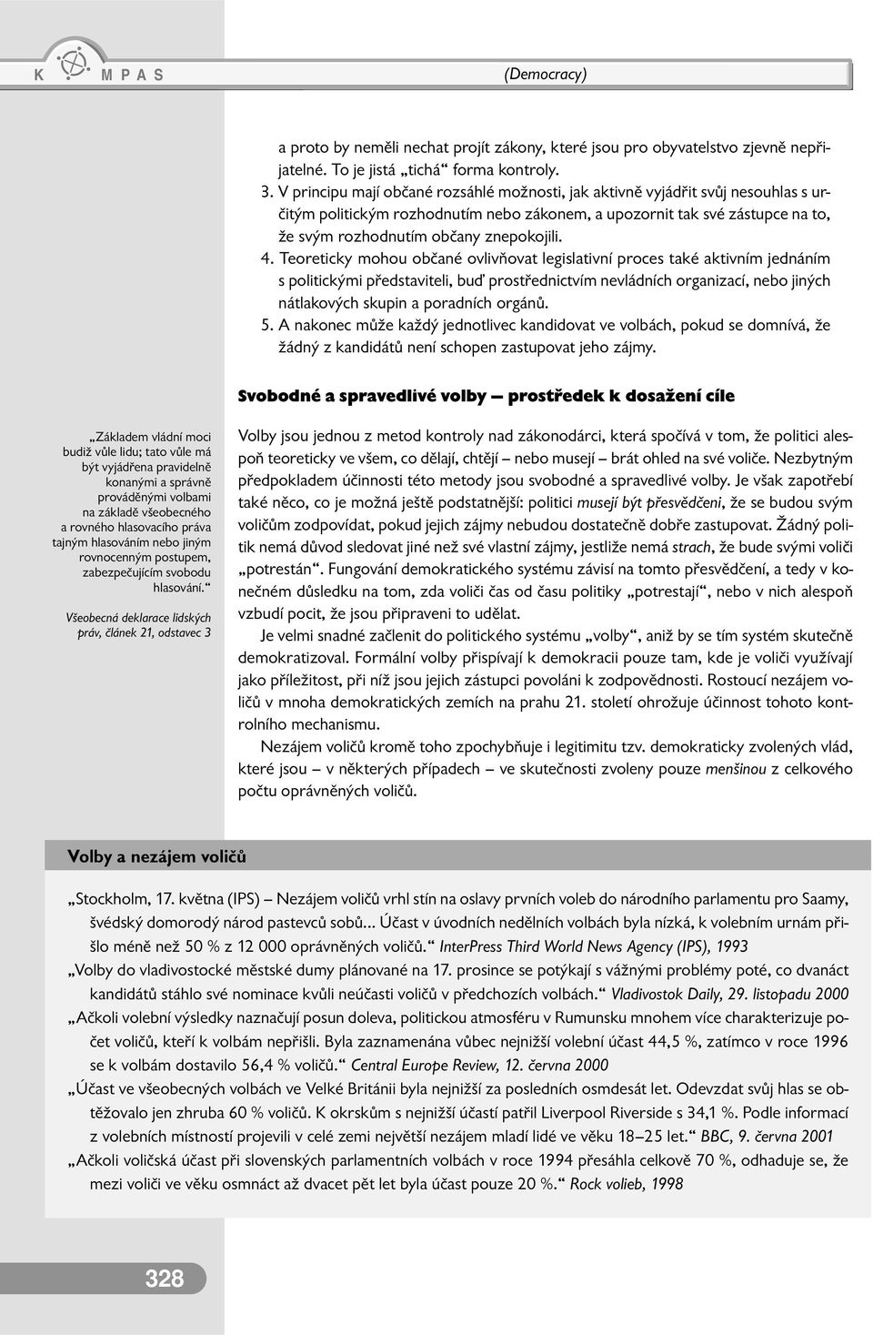 4. Teoreticky mohou občané ovlivňovat legislativní proces také aktivním jednáním s politickými představiteli, buď prostřednictvím nevládních organizací, nebo jiných nátlakových skupin a poradních