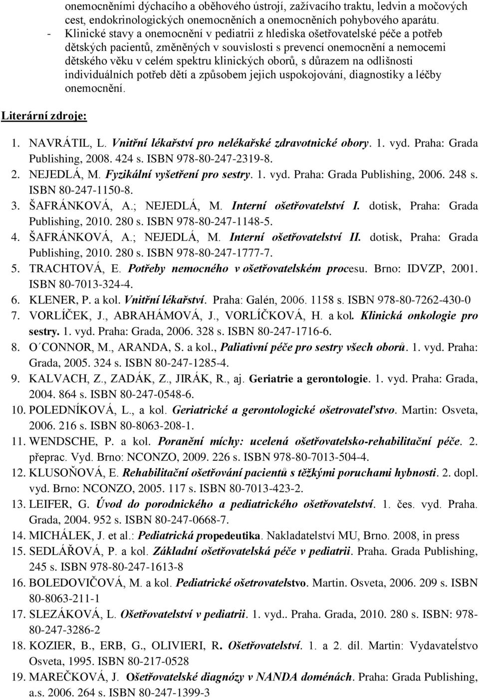 oborů, s důrazem na odlišnosti individuálních potřeb dětí a způsobem jejich uspokojování, diagnostiky a léčby onemocnění. 1. NAVRÁTIL, L. Vnitřní lékařství pro nelékařské zdravotnické obory. 1. vyd.