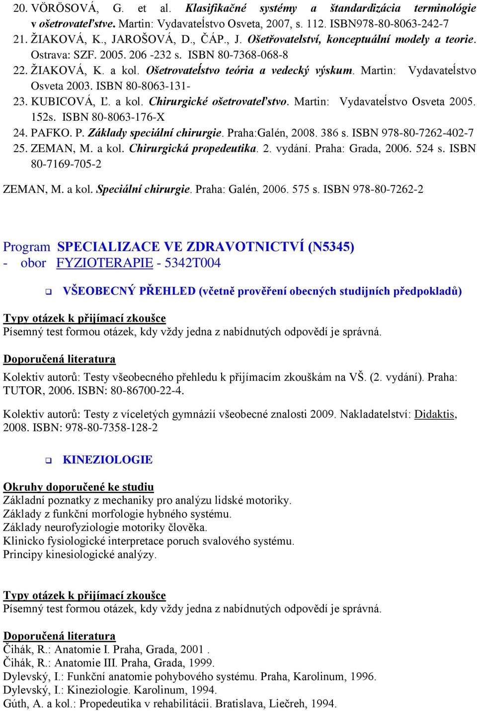 Martin: Vydavateĺstvo Osveta 2003. ISBN 80-8063-131-23. KUBICOVÁ, Ľ. a kol. Chirurgické ošetrovateľstvo. Martin: Vydavateĺstvo Osveta 2005. 152s. ISBN 80-8063-176-X 24. PAFKO. P. Základy speciální chirurgie.