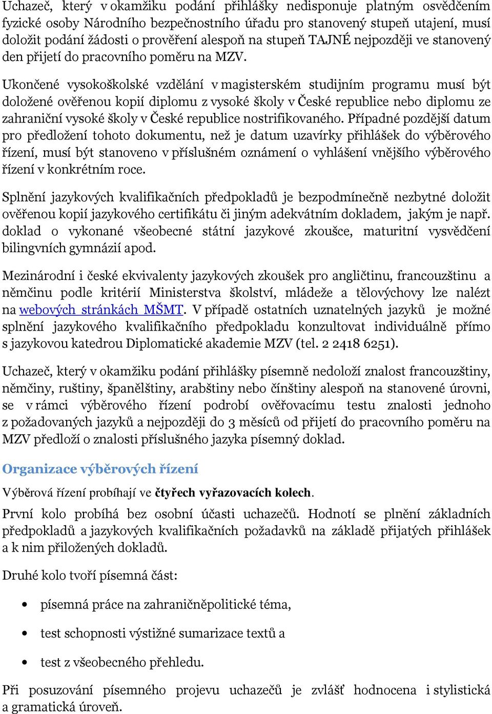 Ukončené vysokoškolské vzdělání v magisterském studijním programu musí být doložené ověřenou kopií diplomu z vysoké školy v České republice nebo diplomu ze zahraniční vysoké školy v České republice