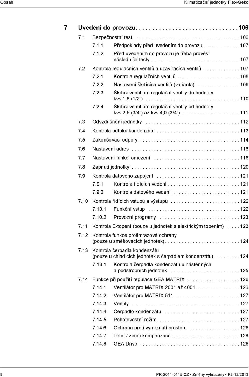 ..................... 108 7.2.2 Nastavení škrtících ventilů (varianta)............... 109 7.2.3 Škrtící ventil pro regulační ventily do hodnoty kvs 1,6 (1/2 ).................................. 110 7.