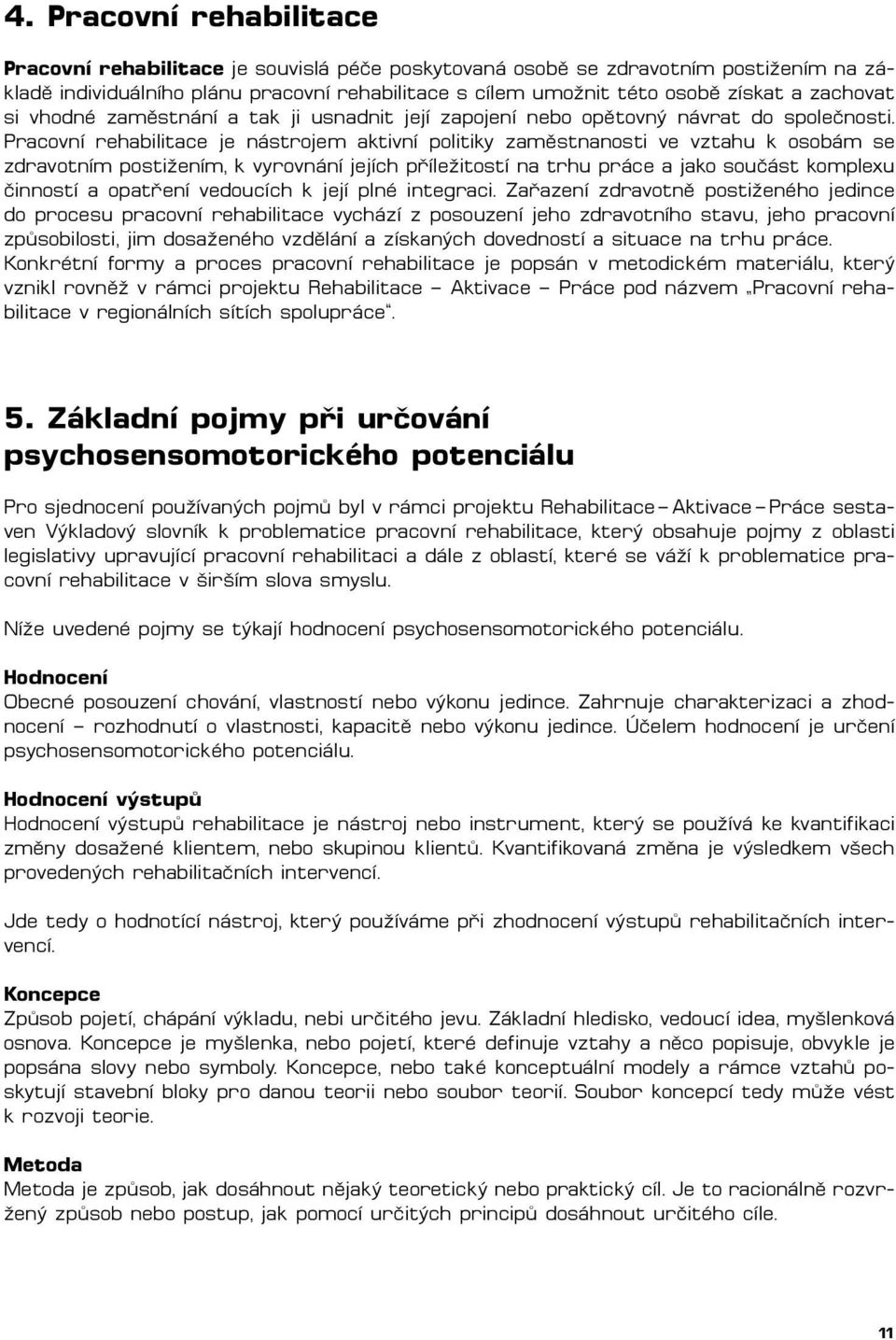 Pracovní rehabilitace je nástrojem aktivní politiky zaměstnanosti ve vztahu k osobám se zdravotním postižením, k vyrovnání jejích příležitostí na trhu práce a jako součást komplexu činností a