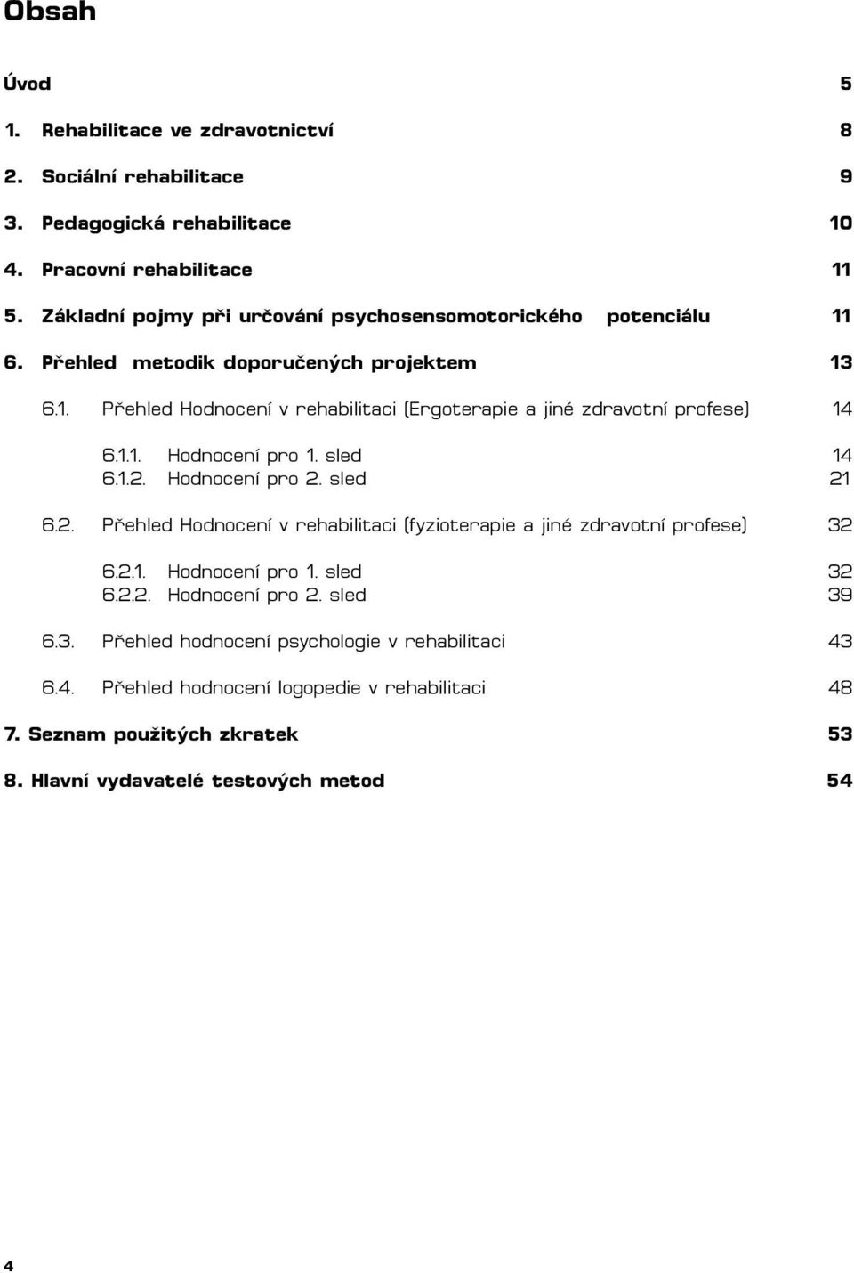 1.1. Hodnocení pro 1. sled 14 6.1.2. Hodnocení pro 2. sled 21 6.2. Přehled Hodnocení v rehabilitaci (fyzioterapie a jiné zdravotní profese) 32 6.2.1. Hodnocení pro 1. sled 32 6.