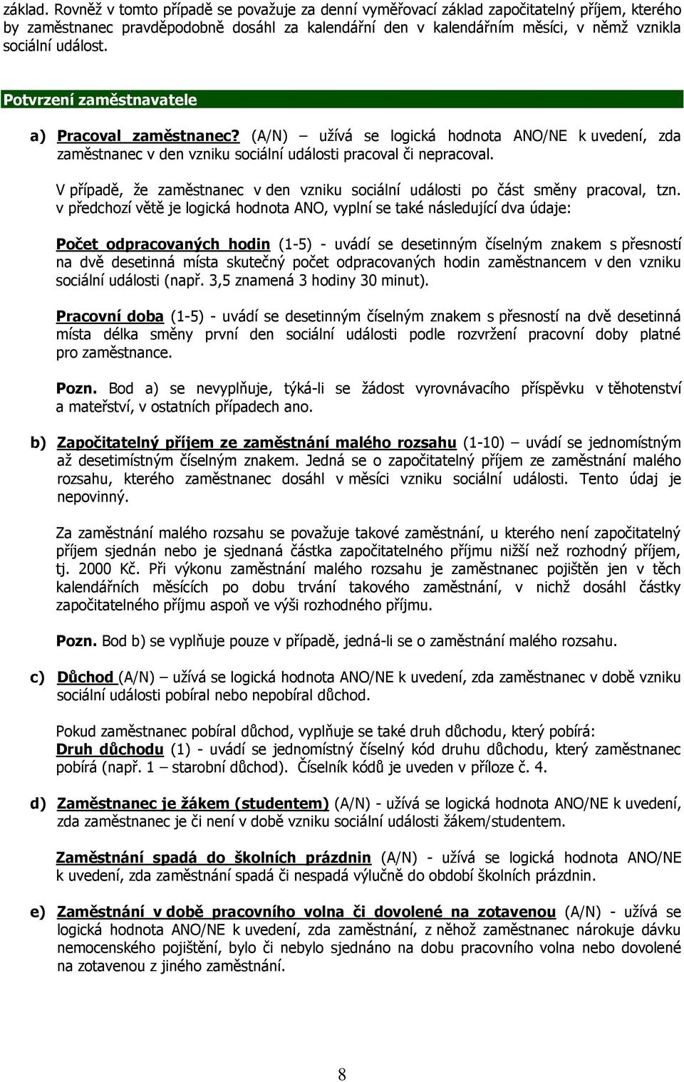 Potvrzení zaměstnavatele a) Pracoval zaměstnanec? (A/N) uţívá se logická hodnota ANO/NE k uvedení, zda zaměstnanec v den vzniku sociální události pracoval či nepracoval.