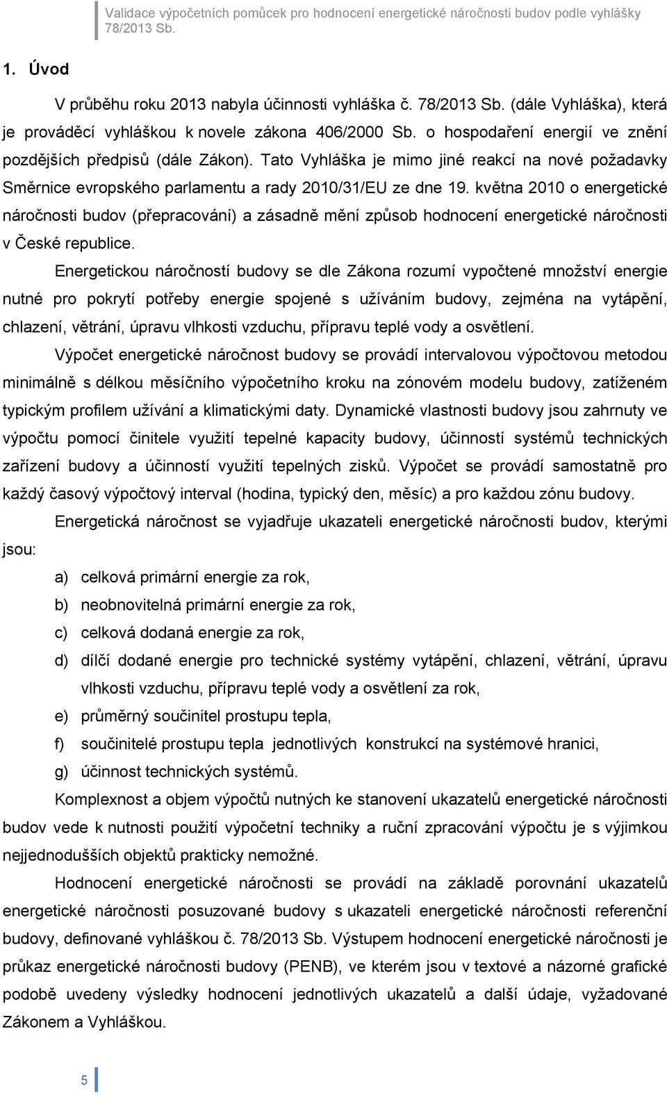 května 200 o energetické náročnosti budov (přepracování) a zásadně mění způsob hodnocení energetické náročnosti v České republice.