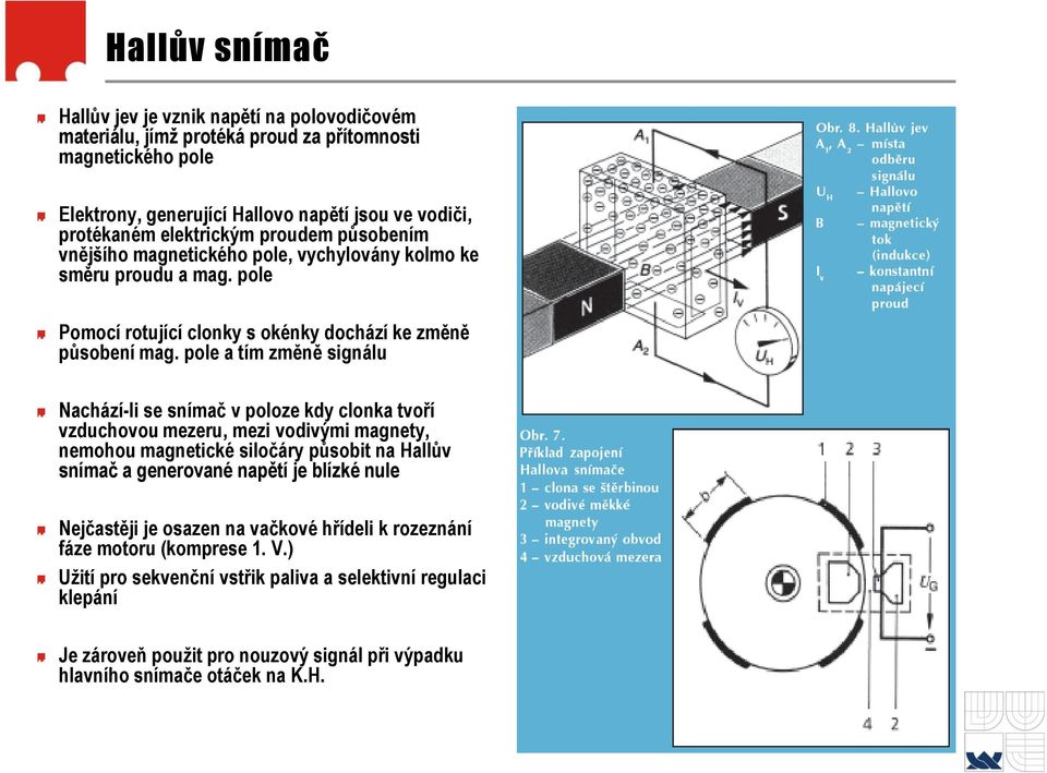 pole a tím změně signálu Nachází-li se snímač v poloze kdy clonka tvoří vzduchovou mezeru, mezi vodivými magnety, nemohou magnetické siločáry působit na Hallův snímač a generované napětí je