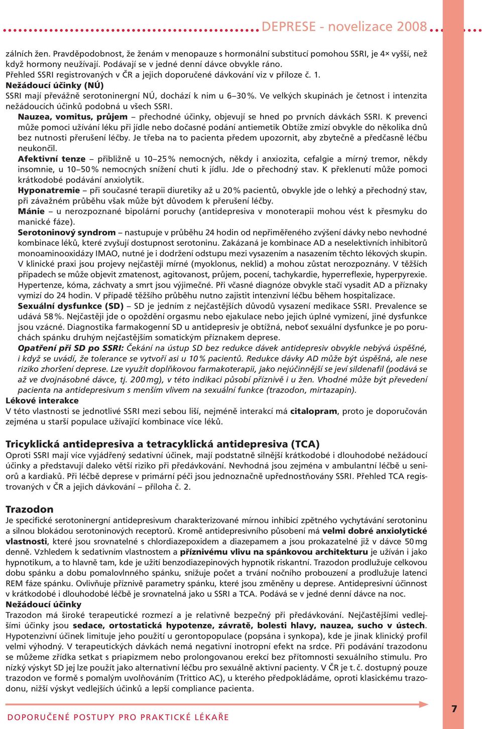 Ve velkých skupinách je četnost i intenzita nežádoucích účinků podobná u všech SSRI. Nauzea, vomitus, průjem přechodné účinky, objevují se hned po prvních dávkách SSRI.