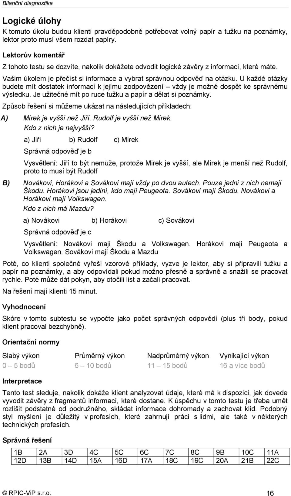 U každé otázky budete mít dostatek informací k jejímu zodpovězení vždy je možné dospět ke správnému výsledku. Je užitečné mít po ruce tužku a papír a dělat si poznámky.