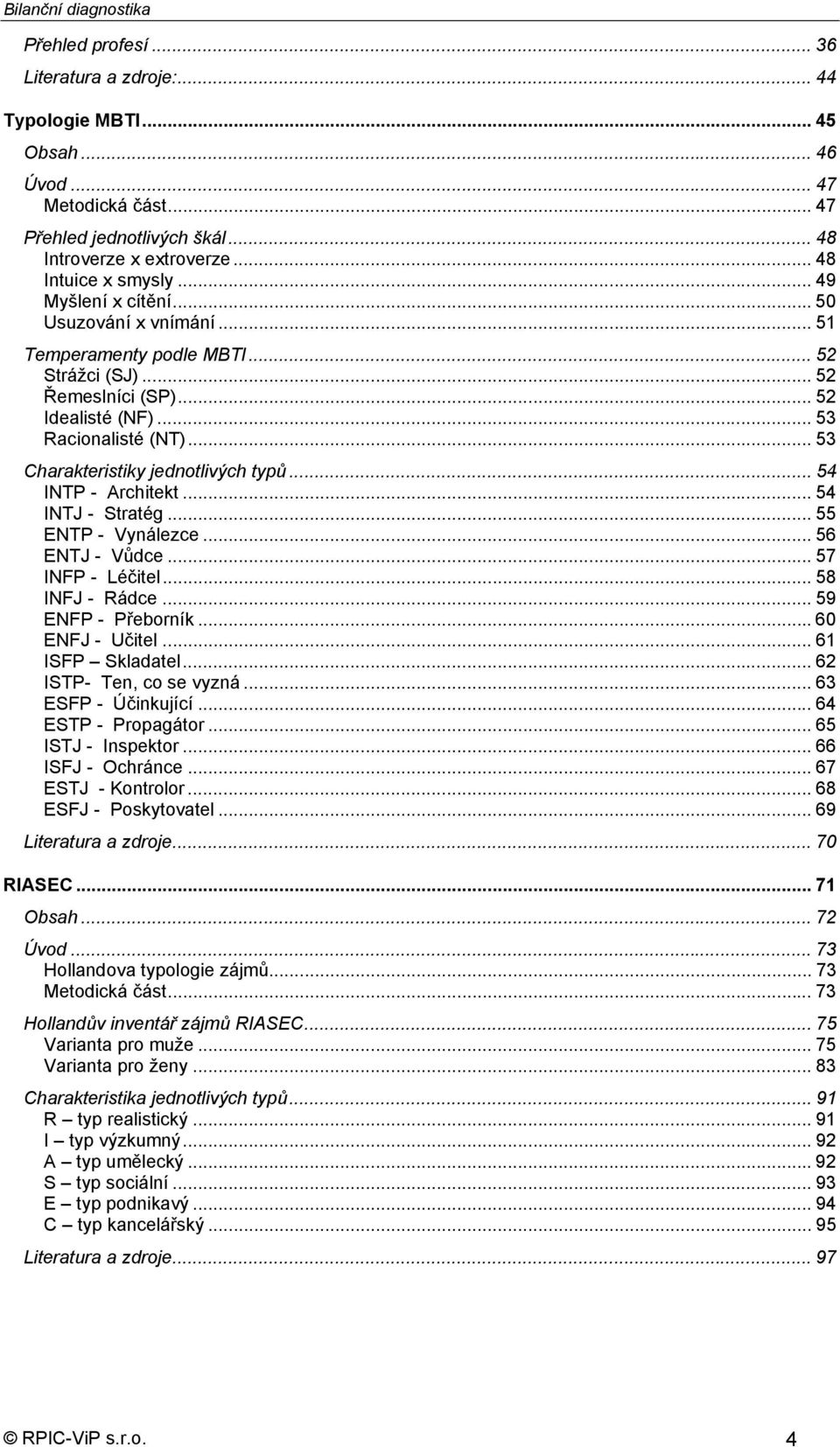 .. 53 Charakteristiky jednotlivých typů... 54 INTP - Architekt... 54 INTJ - Stratég... 55 ENTP - Vynálezce... 56 ENTJ - Vůdce... 57 INFP - Léčitel... 58 INFJ - Rádce... 59 ENFP - Přeborník.