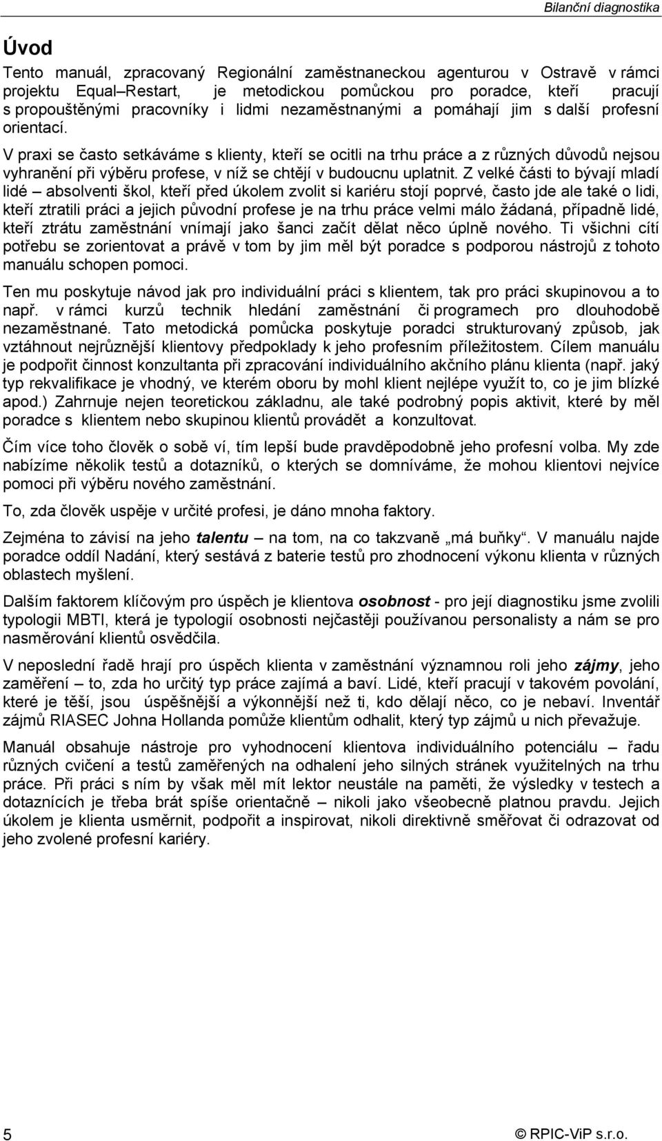 V prai se často setkáváme s klienty, kteří se ocitli na trhu práce a z různých důvodů nejsou vyhranění při výběru profese, v níž se chtějí v budoucnu uplatnit.