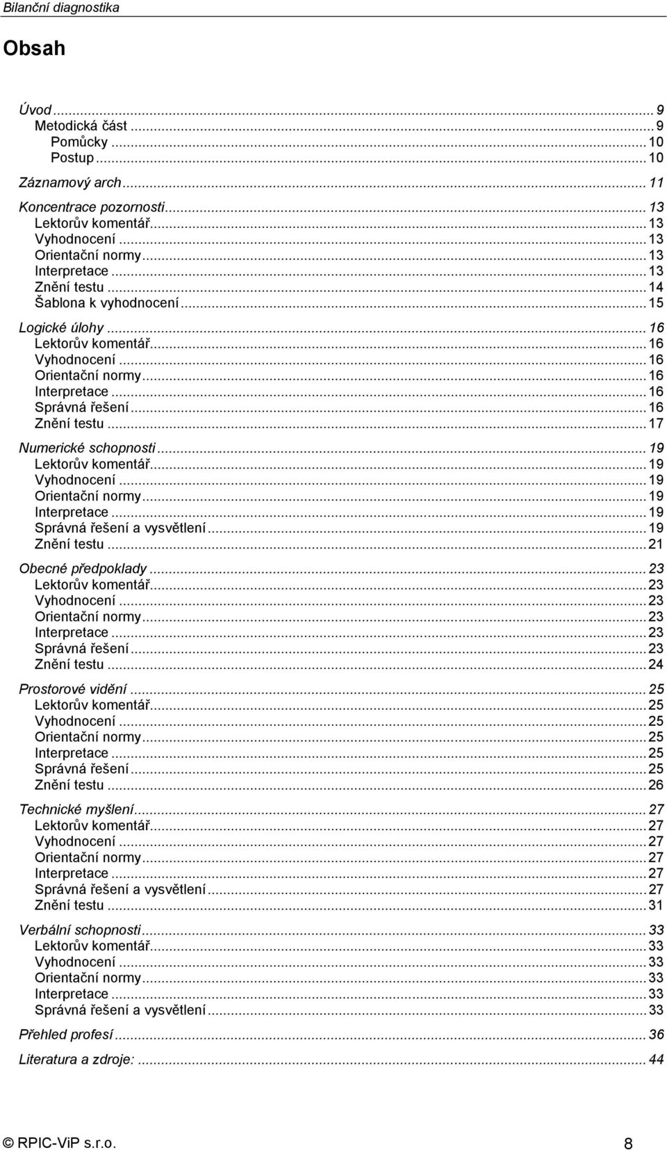 .. 16 Znění testu... 17 Numerické schopnosti... 19 Lektorův komentář... 19 Vyhodnocení... 19 Orientační normy... 19 Interpretace... 19 Správná řešení a vysvětlení... 19 Znění testu.