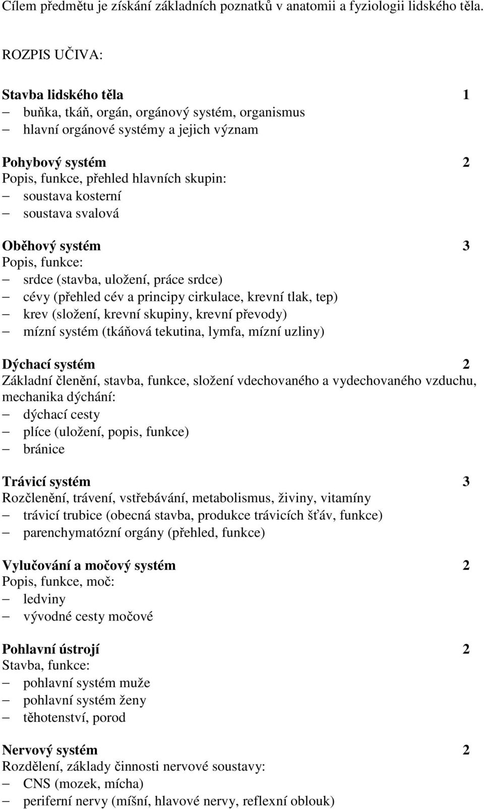 kosterní soustava svalová Oběhový systém 3 Popis, funkce: srdce (stavba, uložení, práce srdce) cévy (přehled cév a principy cirkulace, krevní tlak, tep) krev (složení, krevní skupiny, krevní převody)