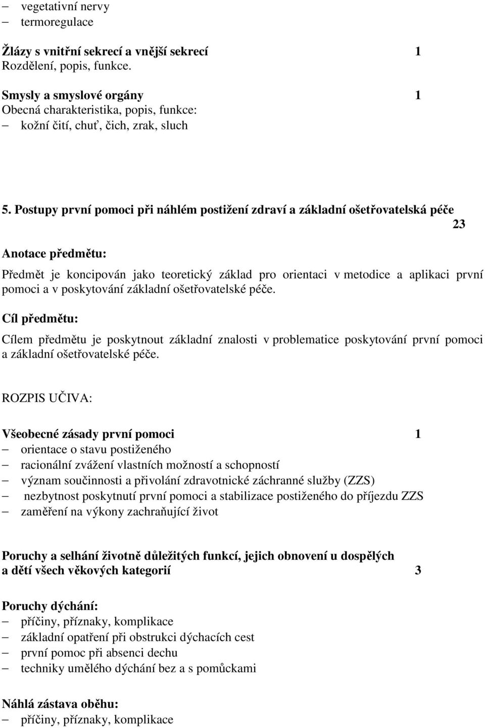 Postupy první pomoci při náhlém postižení zdraví a základní ošetřovatelská péče 23 Anotace předmětu: Předmět je koncipován jako teoretický základ pro orientaci v metodice a aplikaci první pomoci a v