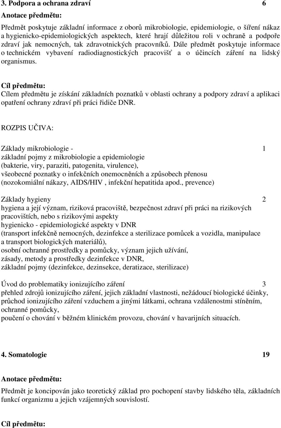 Dále předmět poskytuje informace o technickém vybavení radiodiagnostických pracovišť a o účincích záření na lidský organismus.