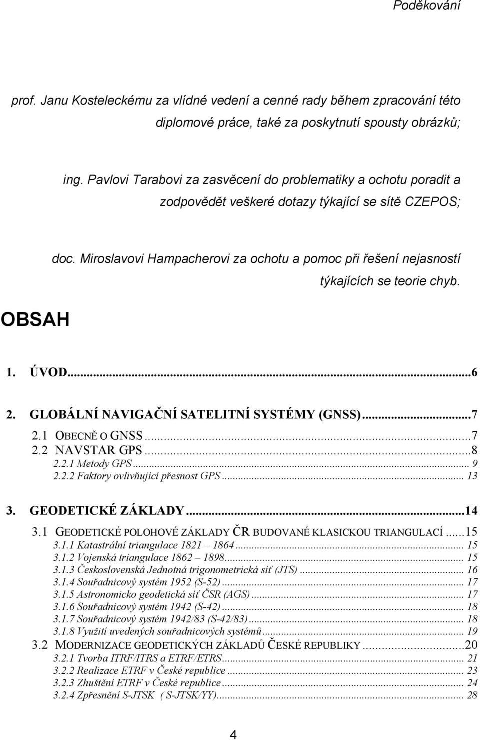 Miroslavovi Hampacherovi za ochotu a pomoc při řešení nejasností týkajících se teorie chyb. 1. ÚVOD...6 2. GLOBÁLNÍ NAVIGAČNÍ SATELITNÍ SYSTÉMY (GNSS)...7 2.1 OBECNĚ O GNSS...7 2.2 NAVSTAR GPS...8 2.