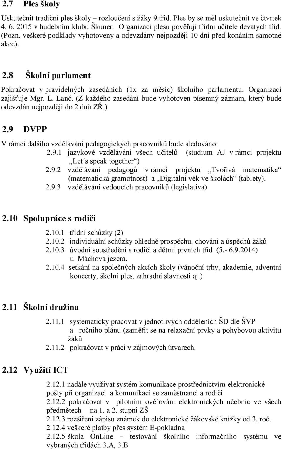 Organizaci zajišťuje Mgr. L. Lanč. (Z každého zasedání bude vyhotoven písemný záznam, který bude odevzdán nejpozději do 2 dnů ZŘ.) 2.