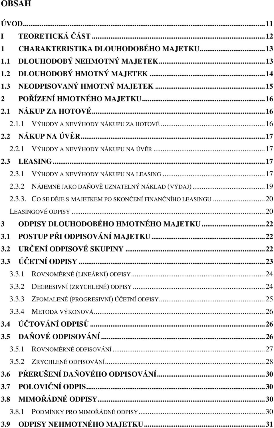 LEASING...17 2.3.1 VÝHODY A NEVÝHODY NÁKUPU NA LEASING...17 2.3.2 NÁJEMNÉ JAKO DAŇOVĚ UZNATELNÝ NÁKLAD (VÝDAJ)...19 2.3.3. CO SE DĚJE S MAJETKEM PO SKONČENÍ FINANČNÍHO LEASINGU...20 LEASINGOVÉ ODPISY.