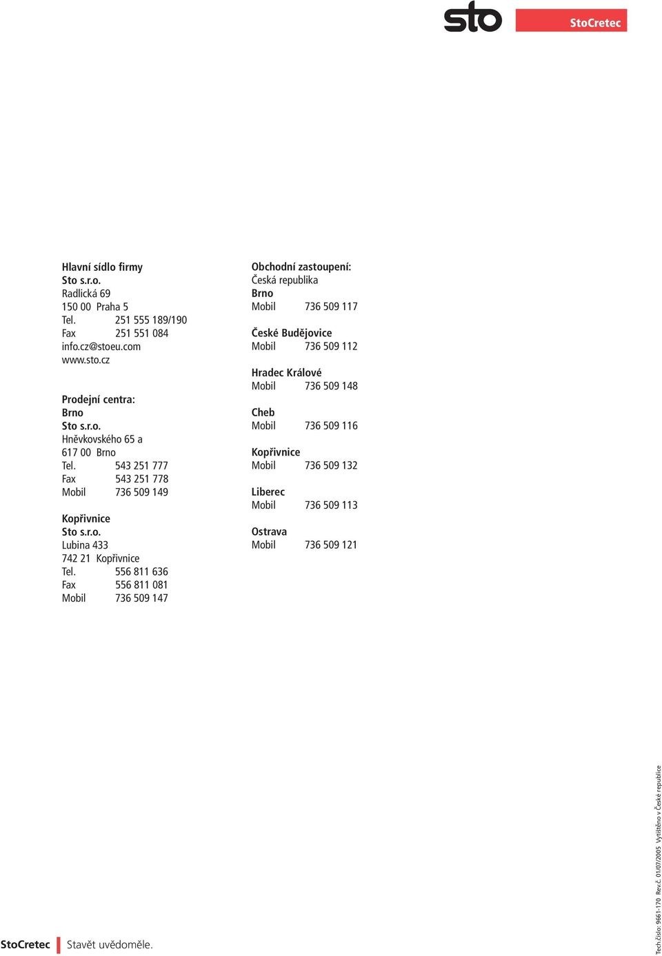 556 811 636 Fax 556 811 081 Mobil 736 509 147 Obchodní zastoupení: Česká republika Brno Mobil 736 509 117 České Budějovice Mobil 736 509 112 Hradec Králové Mobil