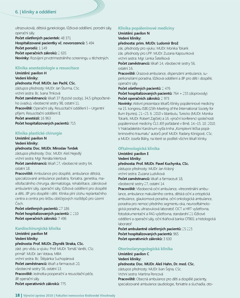 Klinika anesteziologie a resuscitace Umístění: pavilon H přednosta: Prof. MUDr. Jan Pachl, CSc. zástupce přednosty: MUDr. Jan Šturma, CSc. vrchní sestra: Bc.