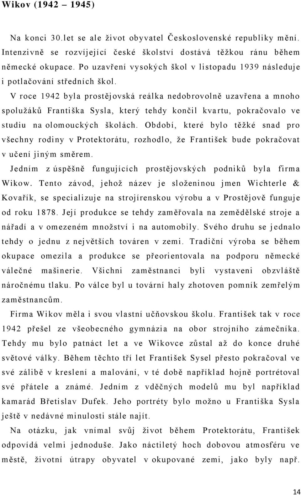 V roce 1942 byla prostějovská reálka nedobrovolně uzavřena a mnoho spolužáků Františka Sysla, který tehdy končil kva rtu, pokračovalo ve studiu na olomouckých školách.