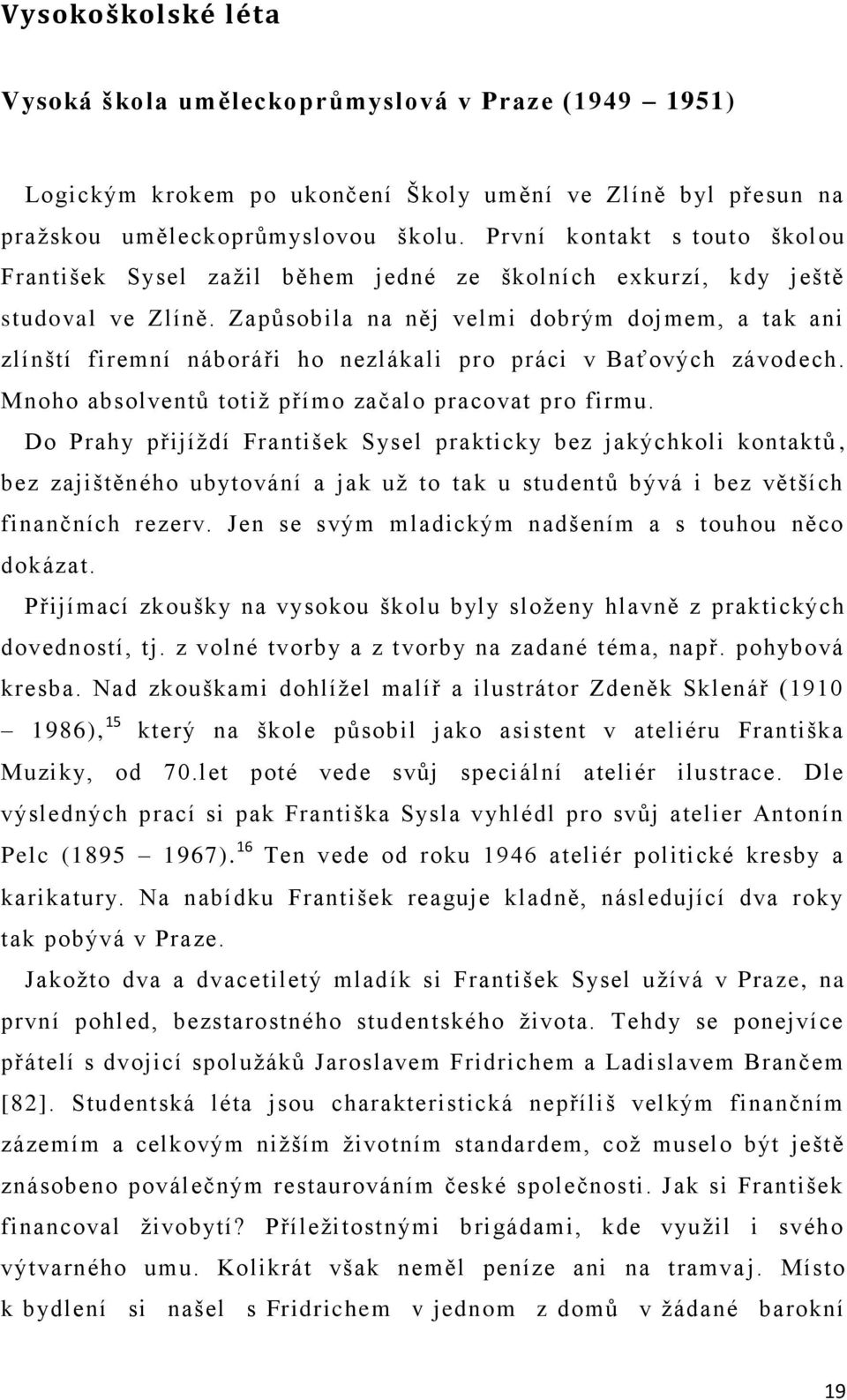 Zapůsobila na něj velmi dobrým dojmem, a tak ani zlínští firemní náboráři ho nezlákali pro práci v Baťových závodech. Mnoho absolventů totiž přímo začalo pracovat pro firmu.