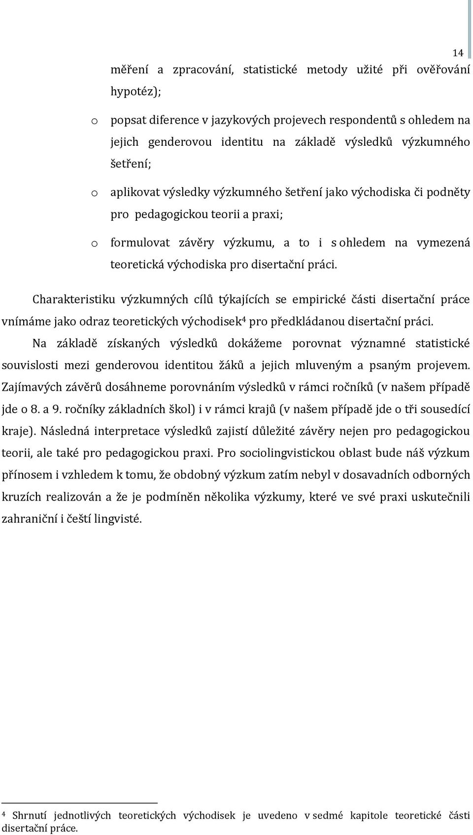 disertační práci. Charakteristiku výzkumných cílů týkajících se empirické části disertační práce vnímáme jako odraz teoretických východisek 4 pro předkládanou disertační práci.