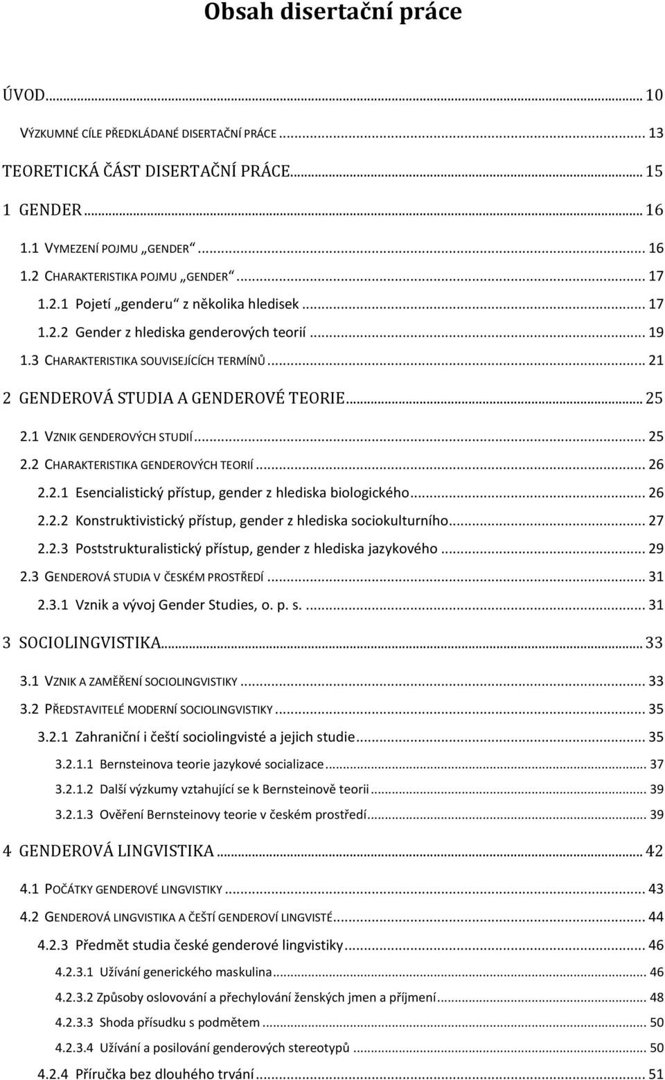 1 VZNIK GENDEROVÝCH STUDIÍ... 25 2.2 CHARAKTERISTIKA GENDEROVÝCH TEORIÍ... 26 2.2.1 Esencialistický přístup, gender z hlediska biologického... 26 2.2.2 Konstruktivistický přístup, gender z hlediska sociokulturního.