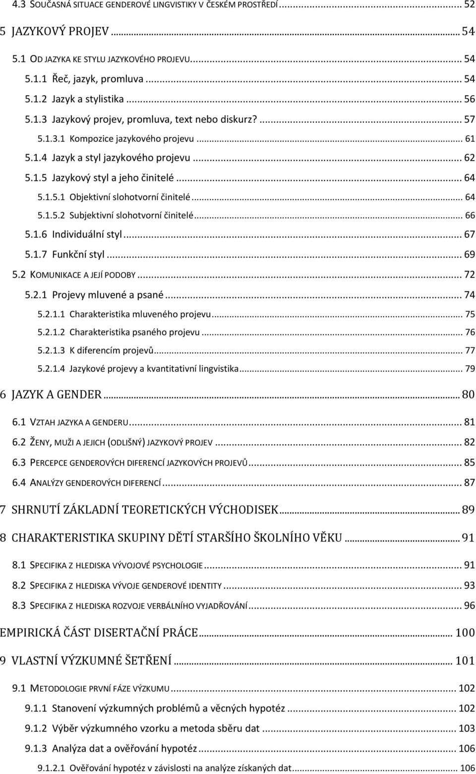 .. 64 5.1.5.2 Subjektivní slohotvorní činitelé... 66 5.1.6 Individuální styl... 67 5.1.7 Funkční styl... 69 5.2 KOMUNIKACE A JEJÍ PODOBY... 72 5.2.1 Projevy mluvené a psané... 74 5.2.1.1 Charakteristika mluveného projevu.