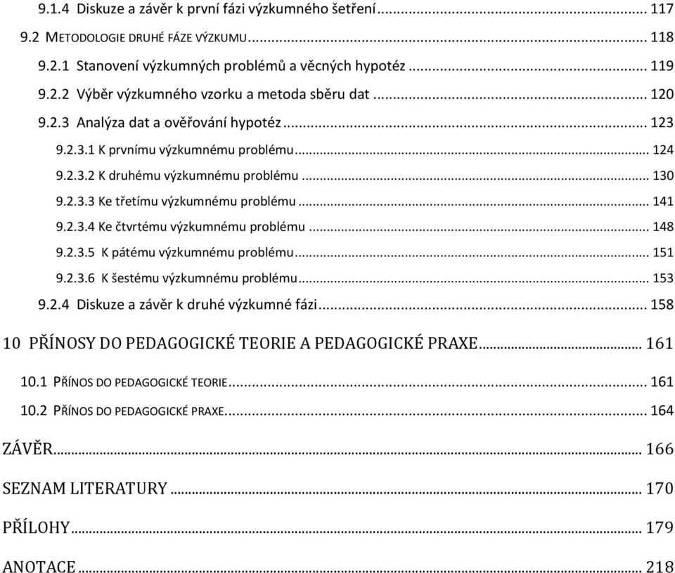 .. 148 9.2.3.5 K pátému výzkumnému problému... 151 9.2.3.6 K šestému výzkumnému problému... 153 9.2.4 Diskuze a závěr k druhé výzkumné fázi... 158 10 PŘÍNOSY DO PEDAGOGICKÉ TEORIE A PEDAGOGICKÉ PRAXE.
