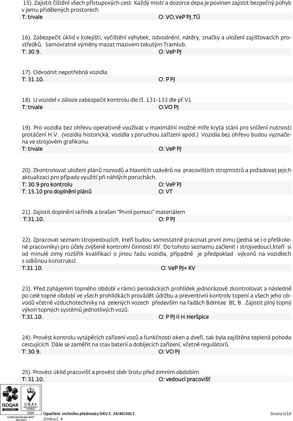 Odvodnit nepotřebná vozidla T: 31.10. O: P PJ 18). U vozidel v záloze zabezpečit kontrolu dle čl. 131-133 dle př.v1 T: trvale O:VO PJ 19).