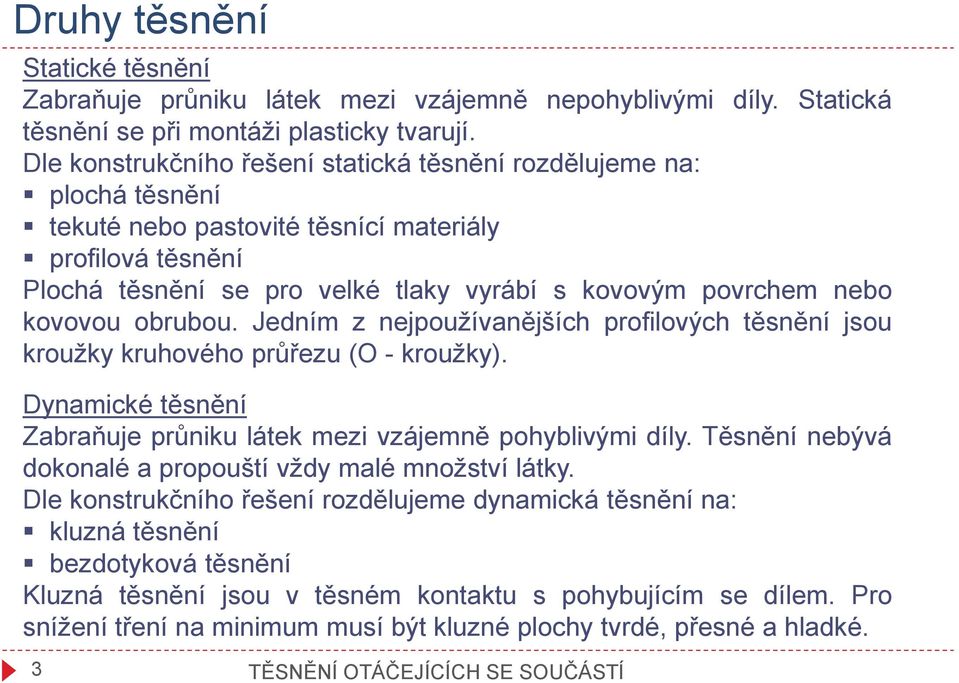 kovovou obrubou. Jedním z nejpoužívanějších profilových těsnění jsou kroužky kruhového průřezu (O - kroužky). Dynamické těsnění Zabraňuje průniku látek mezi vzájemně pohyblivými díly.