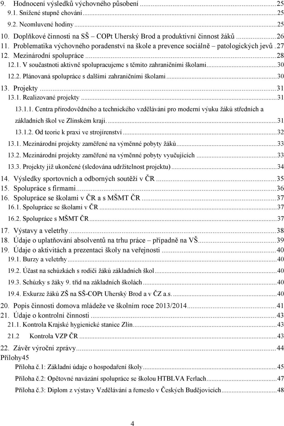.. 30 12.2. Plánovaná spolupráce s dalšími zahraničními školami... 30 13. Projekty... 31 13.1. Realizované projekty... 31 13.1.1. Centra přírodovědného a technického vzdělávání pro moderní výuku žáků středních a základních škol ve Zlínském kraji.