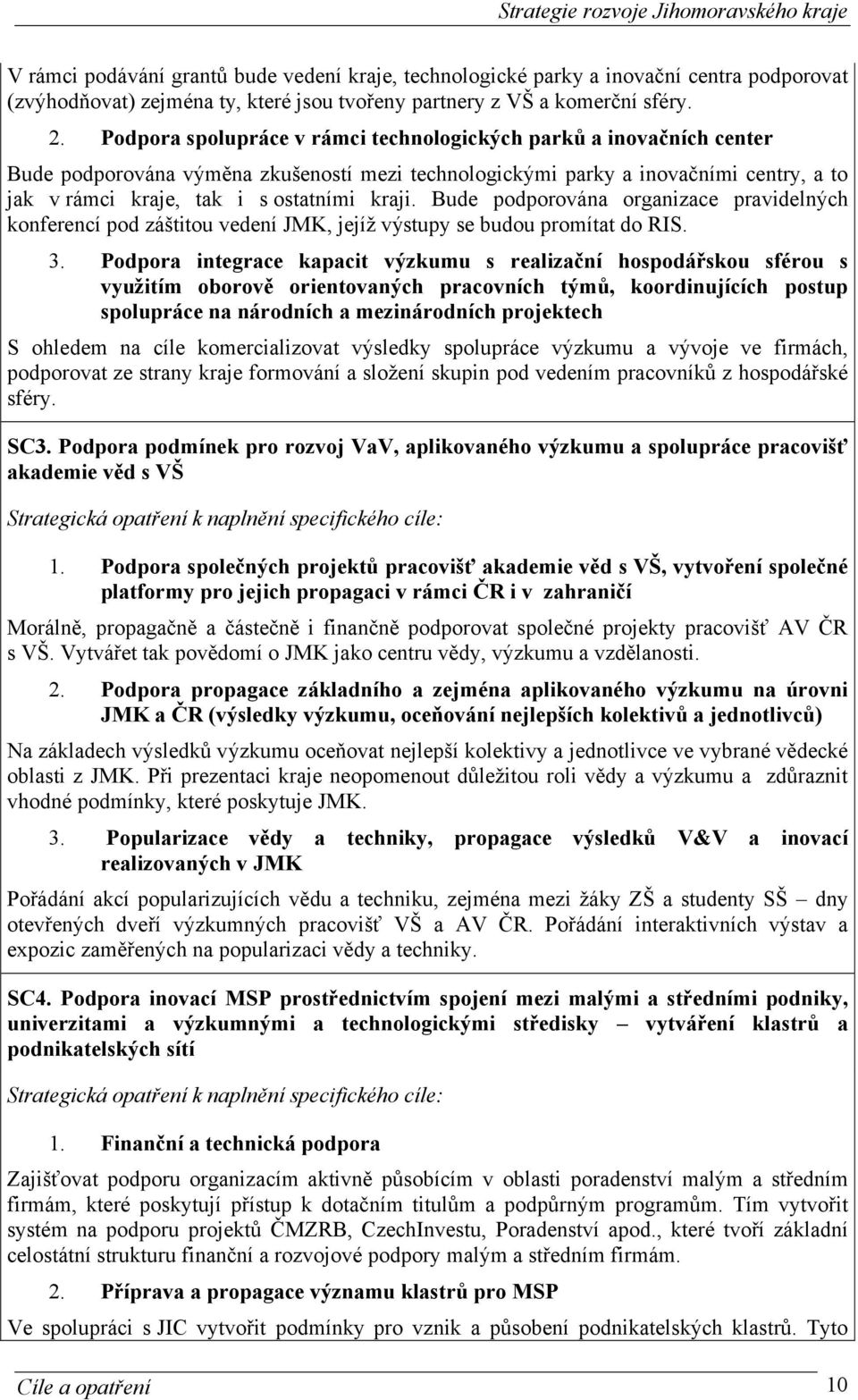 Bude podporována organizace pravidelných konferencí pod záštitou vedení JMK, jejíž výstupy se budou promítat do RIS. 3.