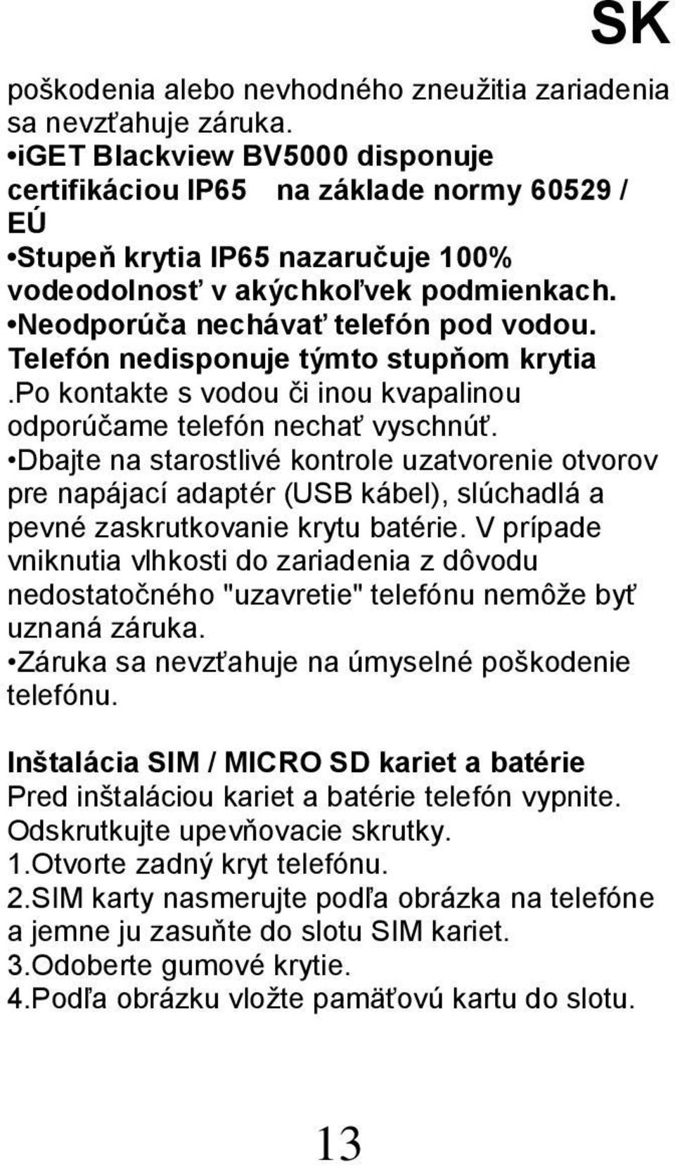 Telefón nedisponuje týmto stupňom krytia.po kontakte s vodou či inou kvapalinou odporúčame telefón nechať vyschnúť.