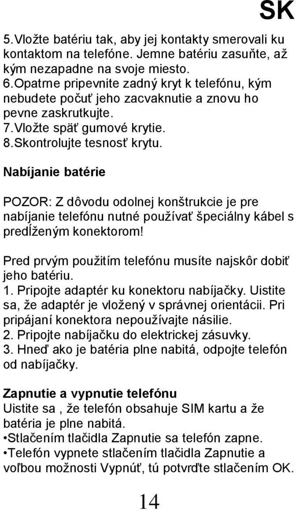 Nabíjanie batérie POZOR: Z dôvodu odolnej konštrukcie je pre nabíjanie telefónu nutné používať špeciálny kábel s predĺženým konektorom! Pred prvým použitím telefónu musíte najskôr dobiť jeho batériu.