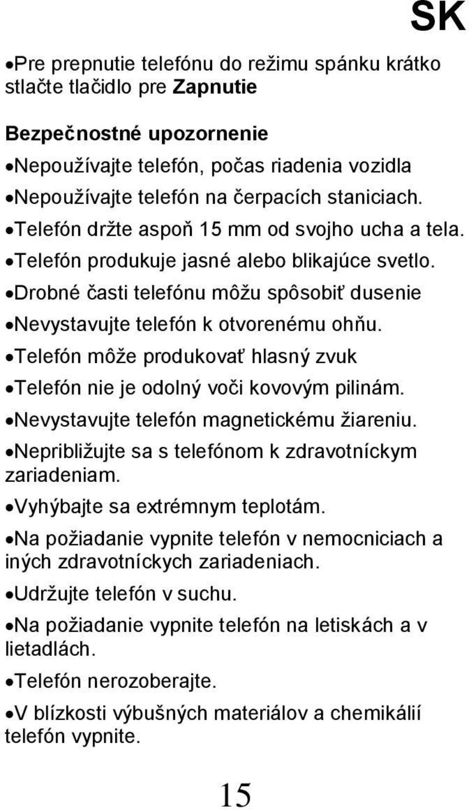 Telefón môže produkovať hlasný zvuk Telefón nie je odolný voči kovovým pilinám. Nevystavujte telefón magnetickému žiareniu. Nepribližujte sa s telefónom k zdravotníckym zariadeniam.