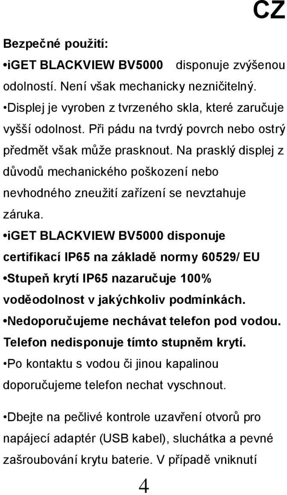 iget BLACKVIEW BV5000 disponuje certifikací IP65 na základě normy 60529/ EU Stupeň krytí IP65 nazaručuje 100% voděodolnost v jakýchkoliv podmínkách. Nedoporučujeme nechávat telefon pod vodou.