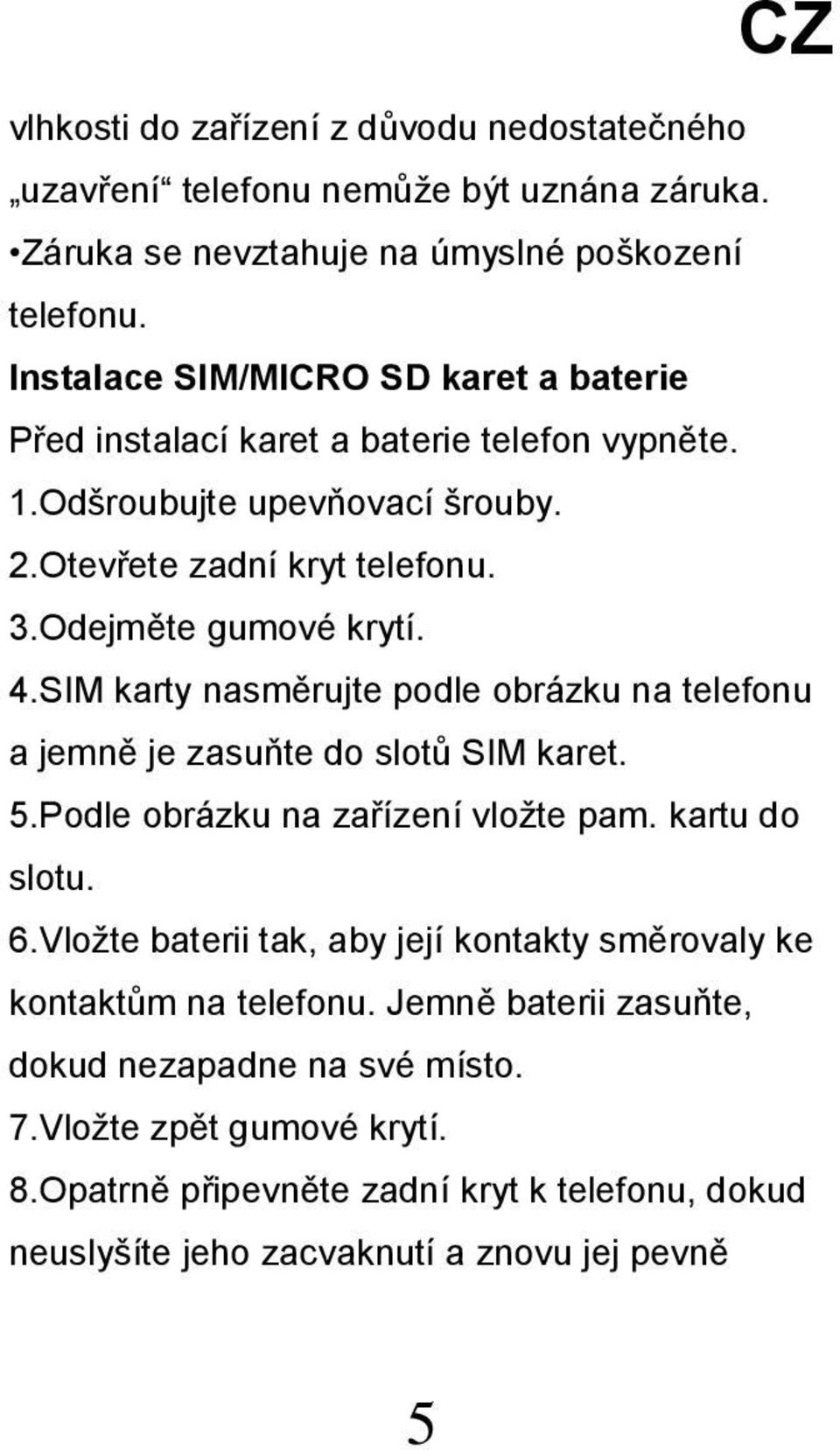 SIM karty nasměrujte podle obrázku na telefonu a jemně je zasuňte do slotů SIM karet. 5.Podle obrázku na zařízení vložte pam. kartu do slotu. 6.